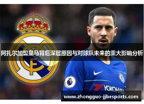 阿扎尔加盟皇马背后深层原因与对球队未来的重大影响分析