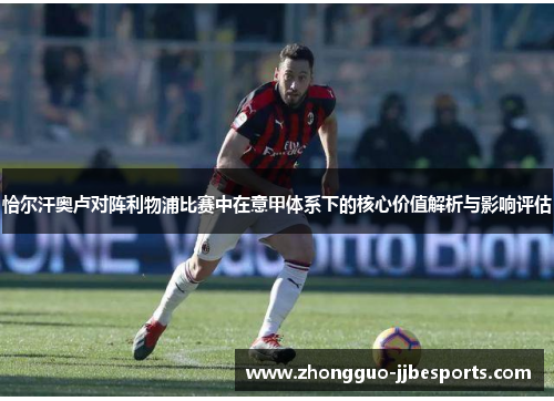 恰尔汗奥卢对阵利物浦比赛中在意甲体系下的核心价值解析与影响评估