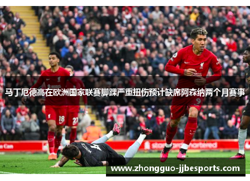 马丁厄德高在欧洲国家联赛脚踝严重扭伤预计缺席阿森纳两个月赛事
